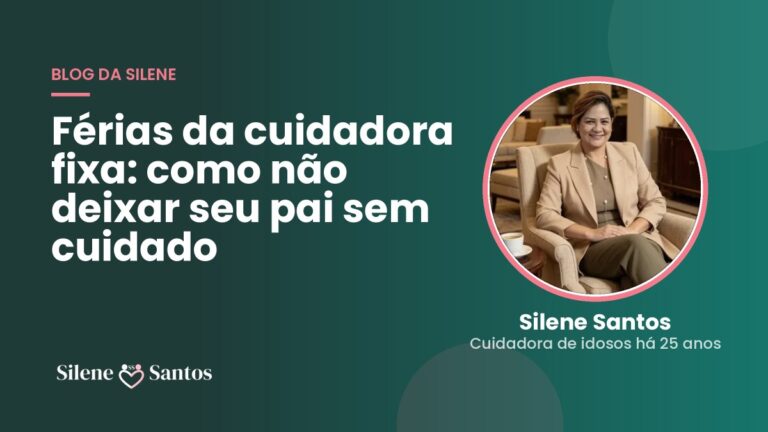 Férias da cuidadora fixa: como não deixar seu pai sem cuidado | Silene Santos, cuidadora de idosos em Peruíbe